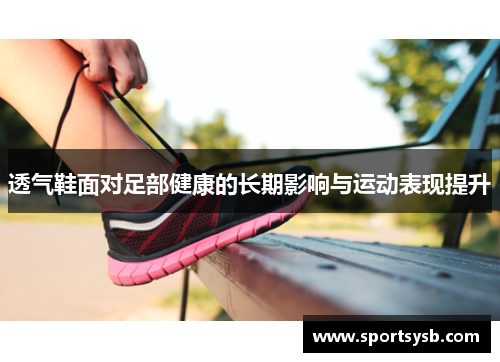 透气鞋面对足部健康的长期影响与运动表现提升